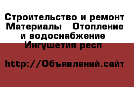 Строительство и ремонт Материалы - Отопление и водоснабжение. Ингушетия респ.